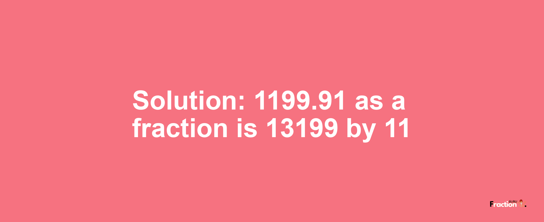 Solution:1199.91 as a fraction is 13199/11